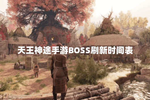 天王神途手游BOSS刷新时间表