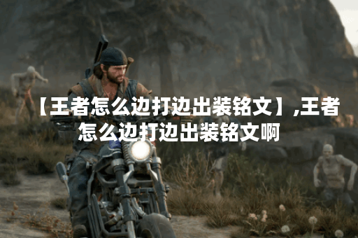 【王者怎么边打边出装铭文】,王者怎么边打边出装铭文啊 【王者怎么边打边出装铭文】,王者怎么边打边出装铭文啊