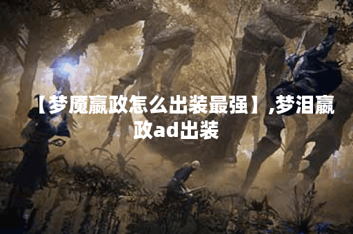 【梦魇嬴政怎么出装最强】,梦泪嬴政ad出装