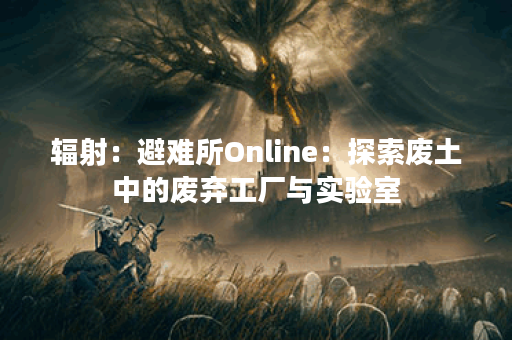 辐射：避难所Online：探索废土中的废弃工厂与实验室