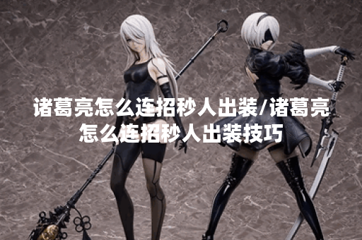 诸葛亮怎么连招秒人出装/诸葛亮怎么连招秒人出装技巧