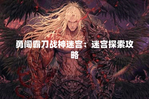 勇闯霸刀战神迷宫：迷宫探索攻略