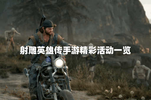 射雕英雄传手游精彩活动一览 射雕英雄传手游精彩活动一览