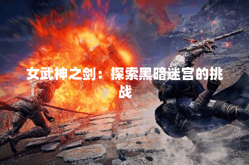 女武神之剑：探索黑暗迷宫的挑战