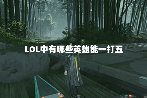 LOL中有哪些英雄能一打五？他们的技能特点是什么？