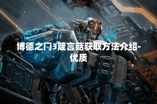 博德之门3箴言菇获取方法介绍-优质