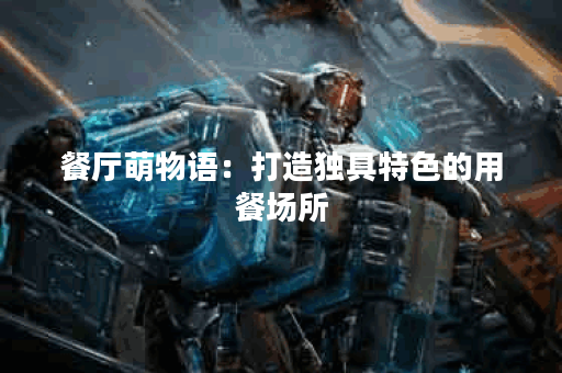 餐厅萌物语：打造独具特色的用餐场所