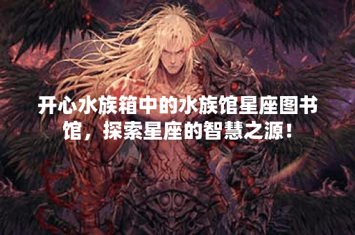开心水族箱中的水族馆星座图书馆，探索星座的智慧之源！
