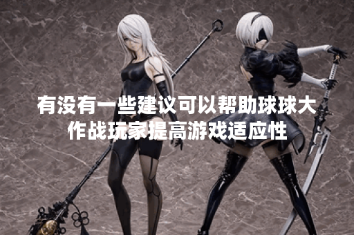 有没有一些建议可以帮助球球大作战玩家提高游戏适应性？