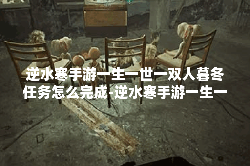逆水寒手游一生一世一双人暮冬任务怎么完成-逆水寒手游一生一世一双人暮冬任务完成攻略