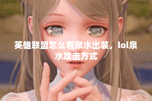 英雄联盟怎么看泉水出装,lol泉水攻击方式 英雄联盟怎么看泉水出装,lol泉水攻击方式