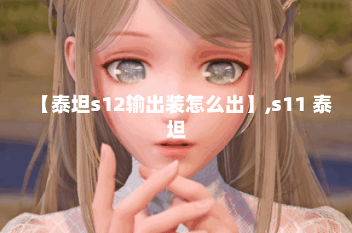 【泰坦s12输出装怎么出】,s11 泰坦 【泰坦s12输出装怎么出】,s11 泰坦
