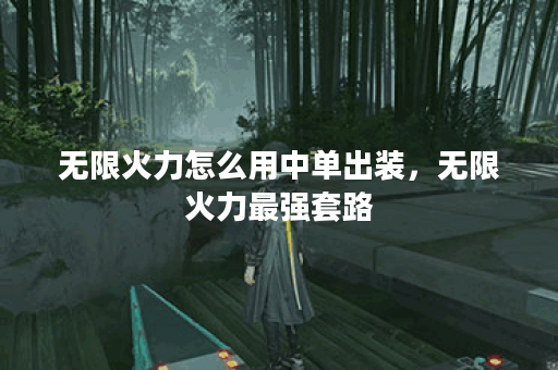 无限火力怎么用中单出装,无限火力最强套路 无限火力怎么用中单出装,无限火力最强套路