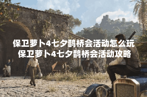 保卫萝卜4七夕鹊桥会活动怎么玩 保卫萝卜4七夕鹊桥会活动攻略一览