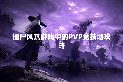 僵尸风暴游戏中的PVP竞技场攻略