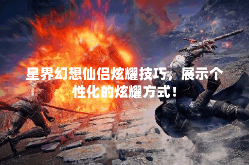 星界幻想仙侣炫耀技巧，展示个性化的炫耀方式！