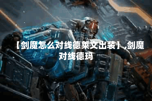 【剑魔怎么对线德莱文出装】,剑魔对线德玛