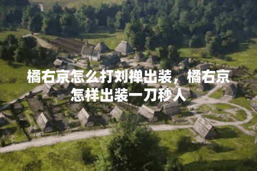 橘右京怎么打刘禅出装，橘右京怎样出装一刀秒人