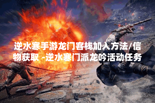 逆水寒手游龙门客栈加入方法/信物获取 -逆水寒门派龙吟活动任务攻略 逆水寒手游龙门客栈加入方法/信物获取 -逆水寒门派龙吟活动任务攻略