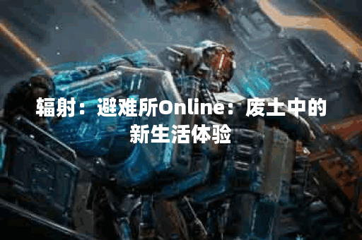 辐射：避难所Online：废土中的新生活体验