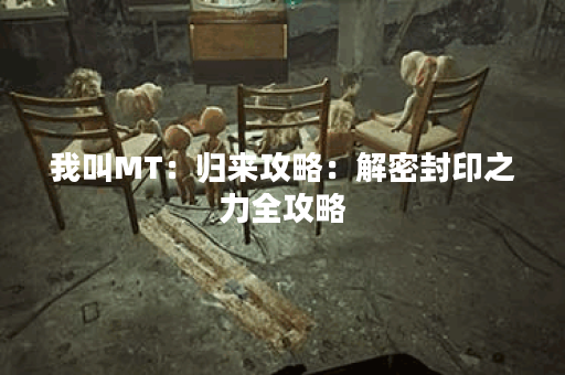 我叫MT：归来攻略：解密封印之力全攻略