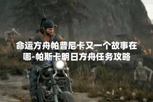 命运方舟帕普尼卡又一个故事在哪-帕斯卡明日方舟任务攻略