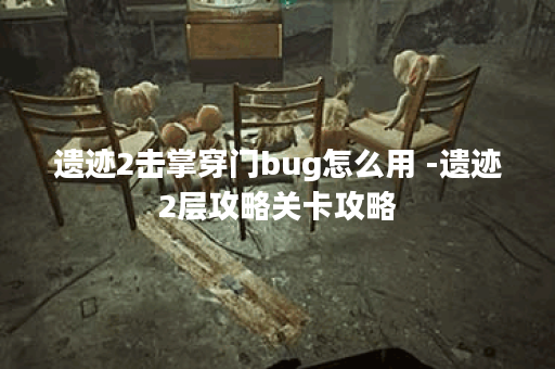 遗迹2击掌穿门bug怎么用 -遗迹2层攻略关卡攻略