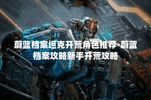 蔚蓝档案坦克开荒角色推荐-蔚蓝档案攻略新手开荒攻略 蔚蓝档案坦克开荒角色推荐-蔚蓝档案攻略新手开荒攻略