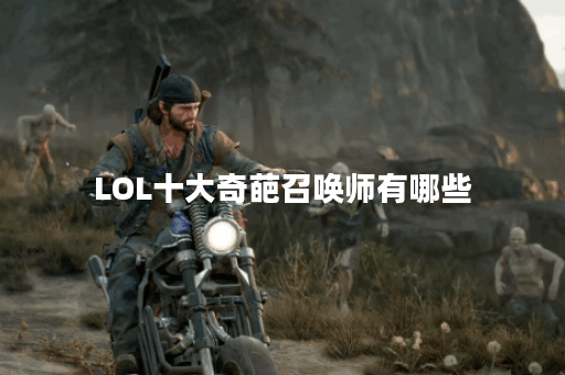 LOL十大奇葩召唤师有哪些？他们的故事是什么？