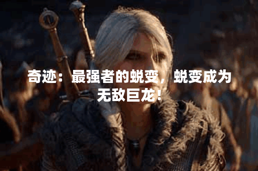 奇迹：最强者的蜕变，蜕变成为无敌巨龙！