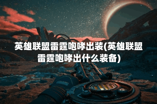 英雄联盟雷霆咆哮出装(英雄联盟雷霆咆哮出什么装备)