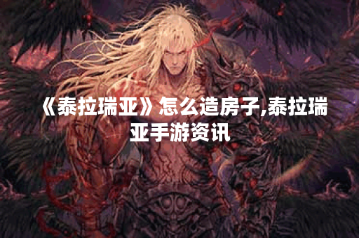 《泰拉瑞亚》怎么造房子,泰拉瑞亚手游资讯