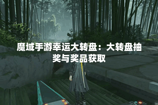 魔域手游幸运大转盘：大转盘抽奖与奖品获取