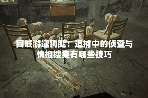 同城游逮狗腿：追捕中的侦查与情报搜集有哪些技巧？