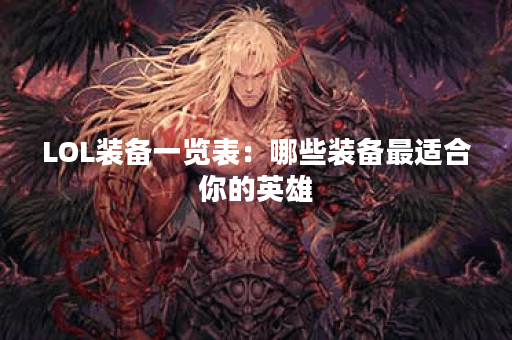 LOL装备一览表：哪些装备最适合你的英雄？如何选择最佳装备提升战斗力？