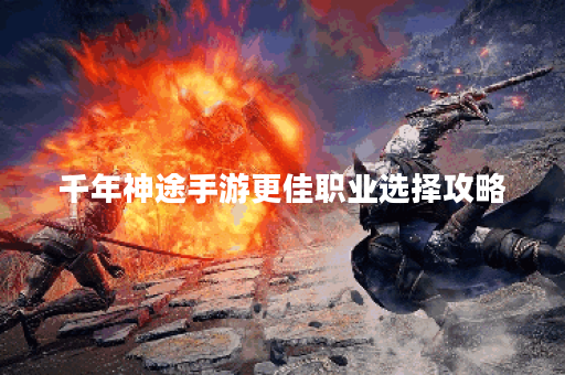 千年神途手游更佳职业选择攻略？