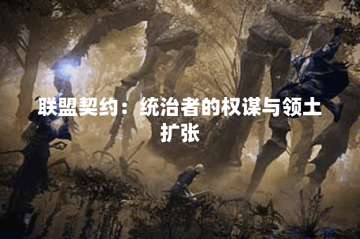 联盟契约：统治者的权谋与领土扩张