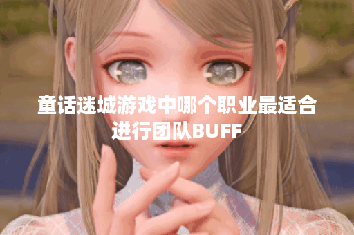 童话迷城游戏中哪个职业最适合进行团队BUFF？