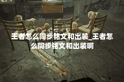 王者怎么同步铭文和出装_王者怎么同步铭文和出装啊