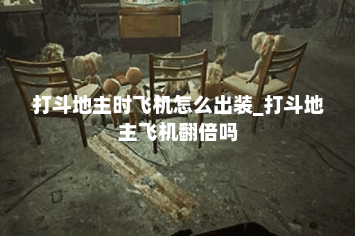 打斗地主时飞机怎么出装_打斗地主飞机翻倍吗