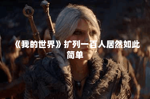 《我的世界》扩列一百人居然如此简单？,我的世界资讯