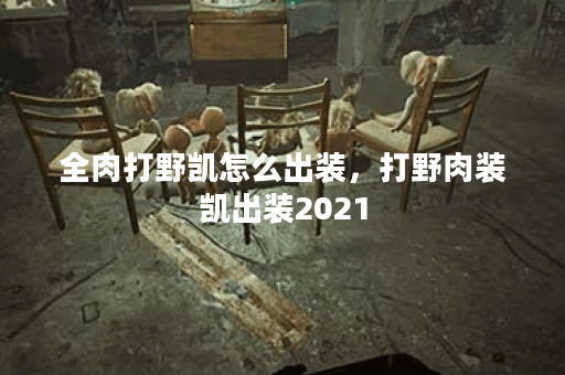 全肉打野凯怎么出装，打野肉装凯出装2021