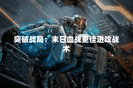 突破战局：末日血战更佳进攻战术