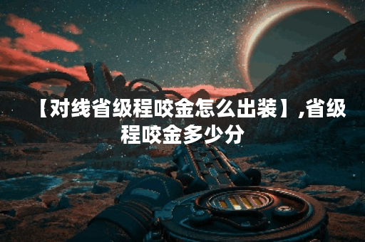 【对线省级程咬金怎么出装】,省级程咬金多少分