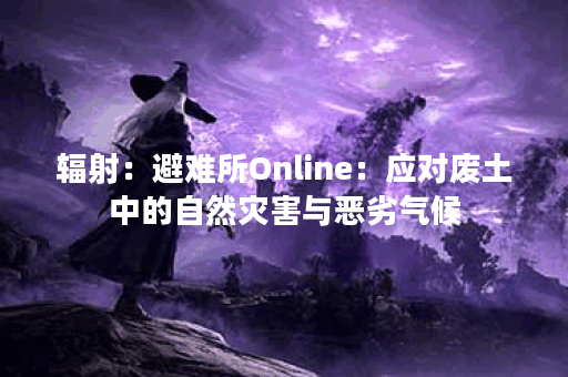 辐射：避难所Online：应对废土中的自然灾害与恶劣气候