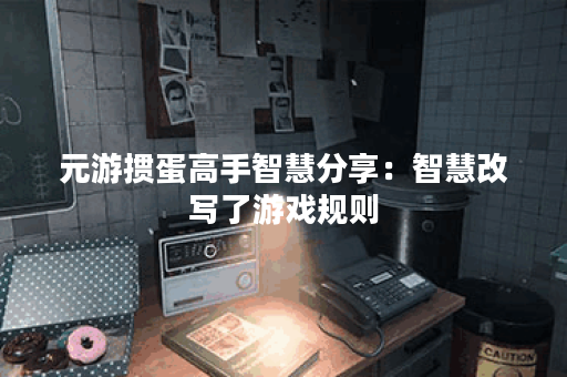 元游掼蛋高手智慧分享：智慧改写了游戏规则