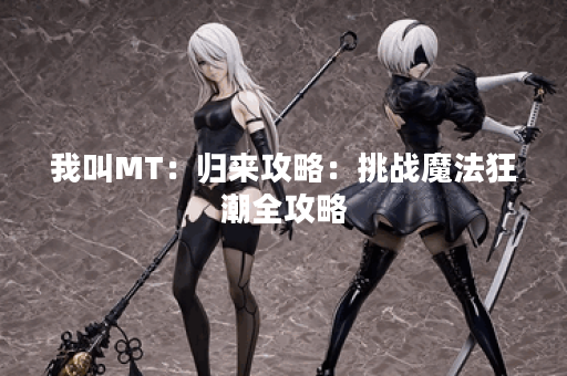 我叫MT：归来攻略：挑战魔法狂潮全攻略