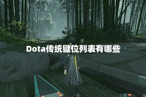 Dota传统键位列表有哪些？如何快速掌握这些键位？