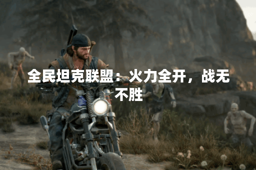 全民坦克联盟：火力全开，战无不胜