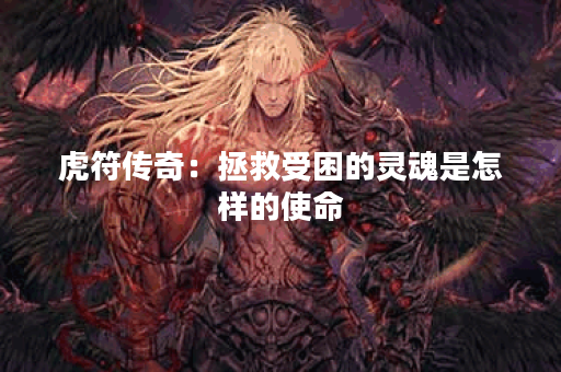 虎符传奇：拯救受困的灵魂是怎样的使命？